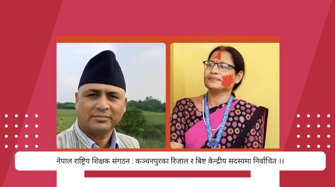 नेपाल राष्ट्रिय शिक्षक संगठन : कञ्चनपुरका रिजाल र बिष्ट केन्द्रीय सदस्यमा निर्वाचित