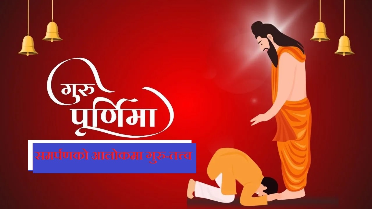गुरु पूर्णिमा : समर्पणको आलोकमा गुरु-तत्त्व